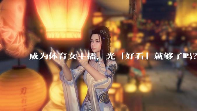 成为体育女主播，光「好看」就够了吗？