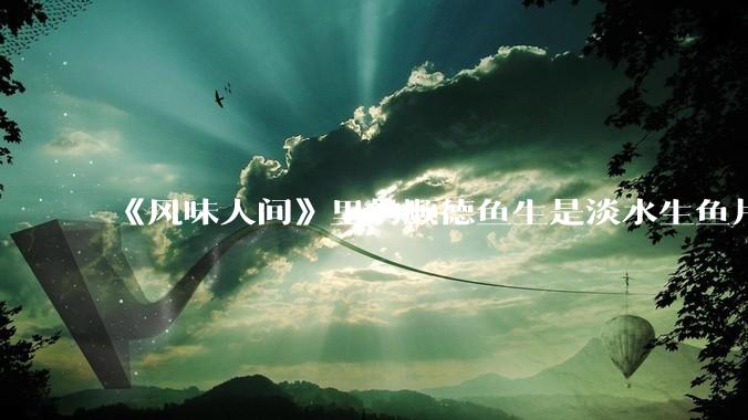 《风味人间》里的顺德鱼生是淡水生鱼片，不担心有***吗？