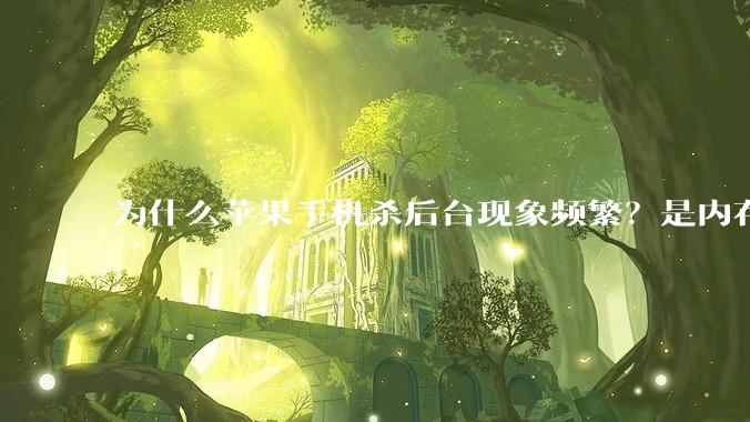 为什么苹果手机杀后台现象频繁？是内存不够、后台管理严格还是其他原因呢？