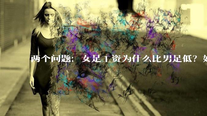 两个问题：女足工资为什么比男足低？如果中国女足和中国男足打一场谁会赢？