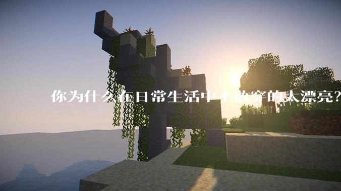 你为什么在日常生活中不敢穿的太漂亮？