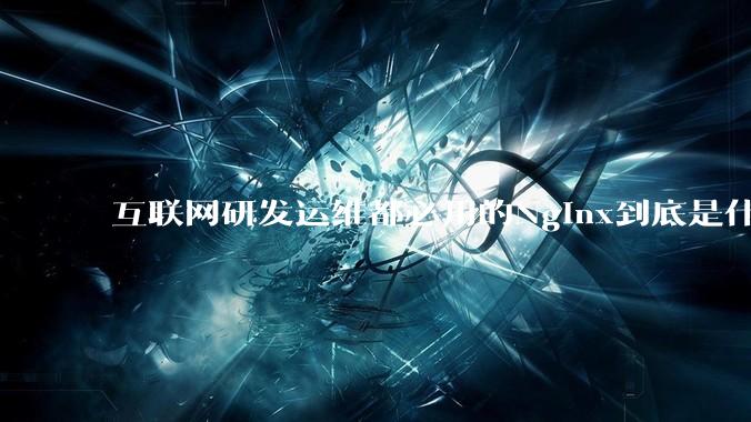 互联网研发运维都必用的Nginx到底是什么呢？