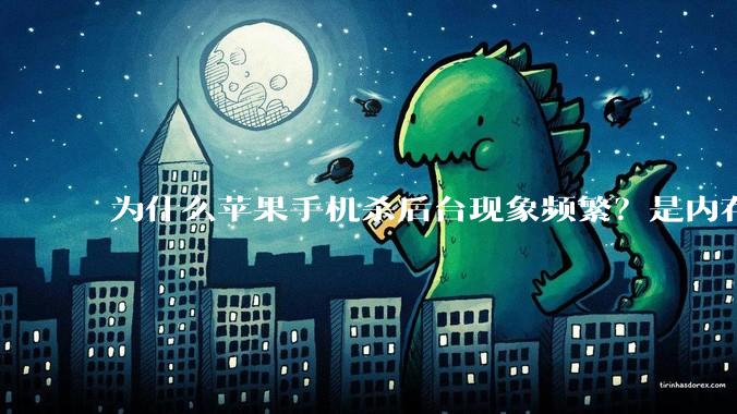 为什么苹果手机杀后台现象频繁？是内存不够、后台管理严格还是其他原因呢？