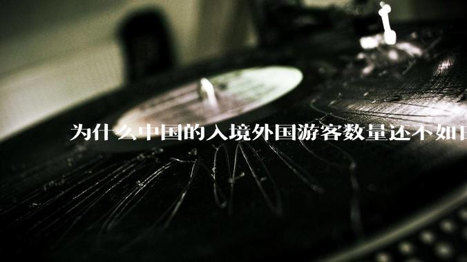 为什么中国的入境外国游客数量还不如日本？