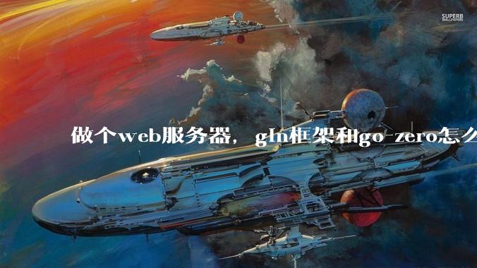 做个web服务器，gin框架和go-zero怎么选？