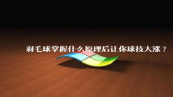 羽毛球掌握什么原理后让你球技大涨?