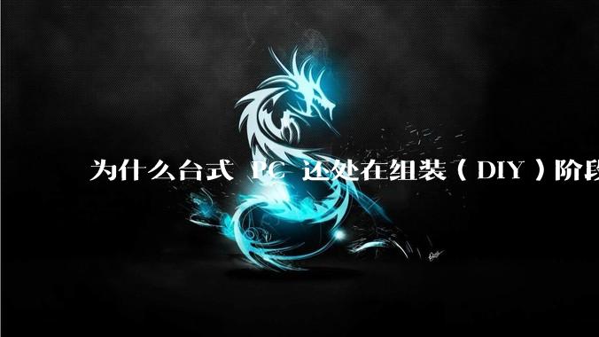 为什么台式 PC 还处在组装（DIY）阶段？
