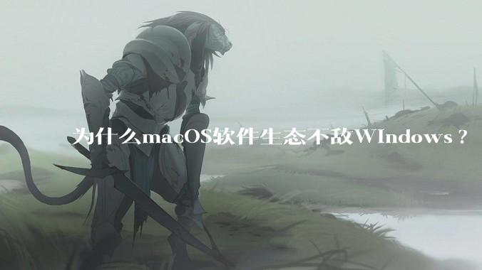 为什么macOS软件生态不敌Windows?