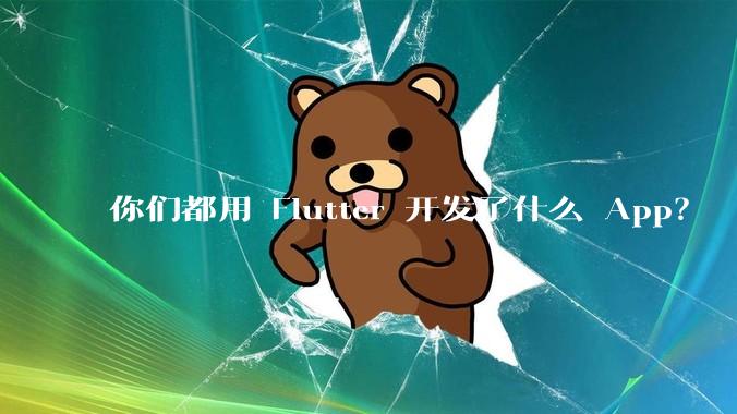 你们都用 Flutter 开发了什么 App？