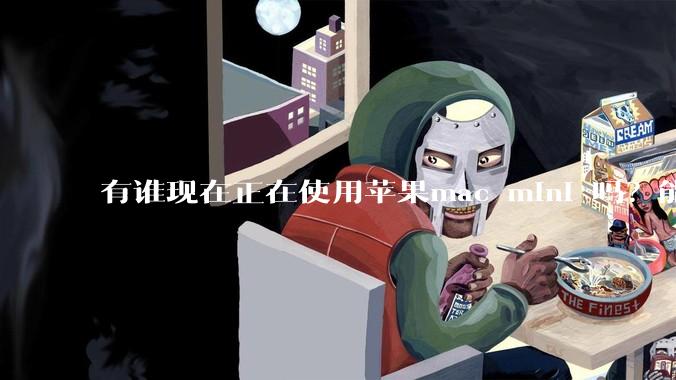 有谁现在正在使用苹果mac mini 吗？能分享一下使用感受不？